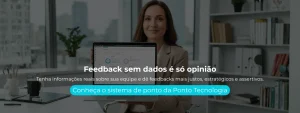 Tenha informações reais sobre sua equipe e dê feedbacks mais justos, estratégicos e assertivos.